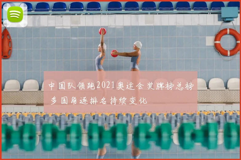 中国队领跑2021奥运会奖牌榜总榜 多国角逐排名持续变化