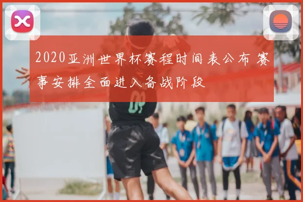 2020亚洲世界杯赛程时间表公布 赛事安排全面进入备战阶段