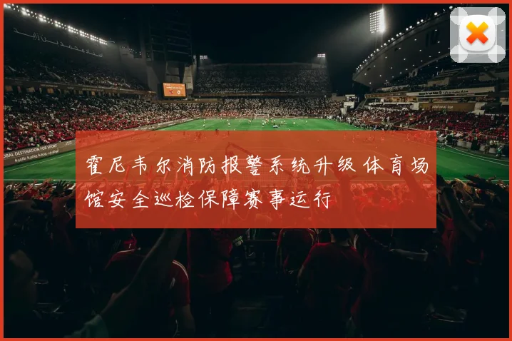 霍尼韦尔消防报警系统升级 体育场馆安全巡检保障赛事运行