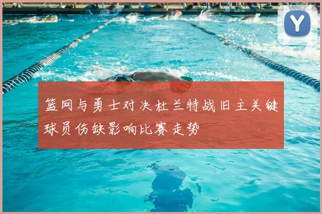 篮网与勇士对决杜兰特战旧主关键球员伤缺影响比赛走势