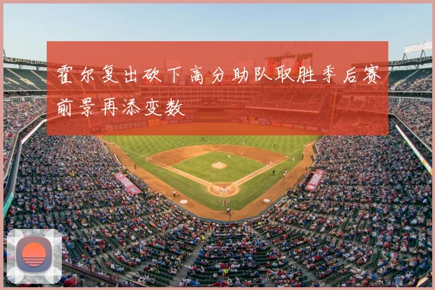 霍尔复出砍下高分助队取胜季后赛前景再添变数