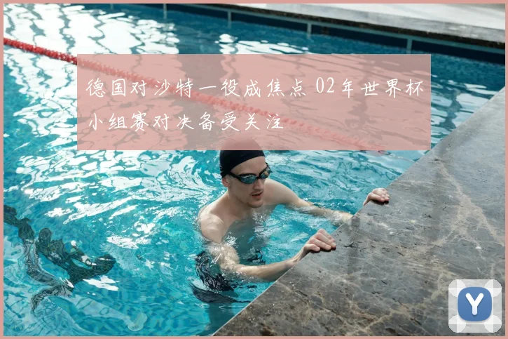 德国对沙特一役成焦点 02年世界杯小组赛对决备受关注