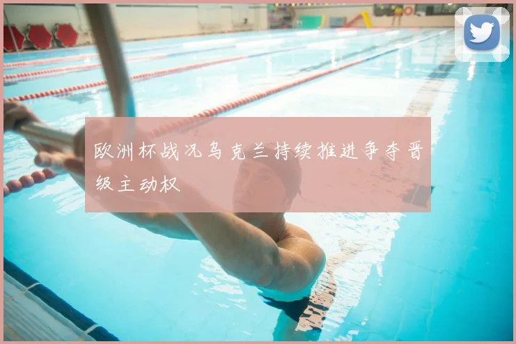欧洲杯战况乌克兰持续推进争夺晋级主动权