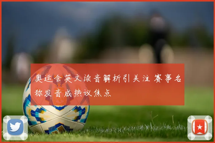 奥运会英文读音解析引关注 赛事名称发音成热议焦点