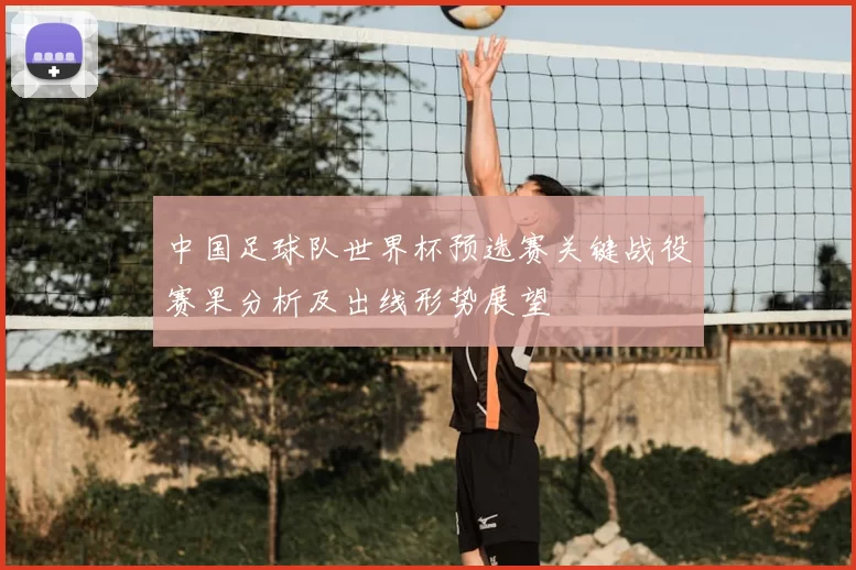 中国足球队世界杯预选赛关键战役赛果分析及出线形势展望