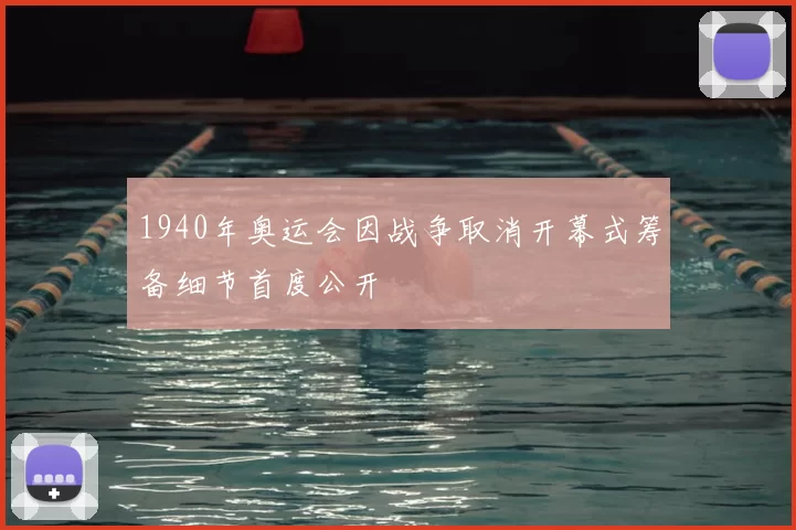1940年奥运会因战争取消开幕式筹备细节首度公开