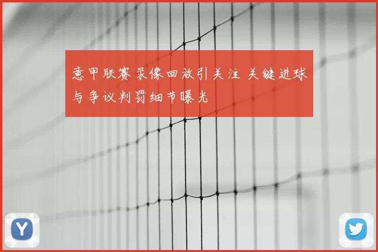 意甲联赛录像回放引关注 关键进球与争议判罚细节曝光