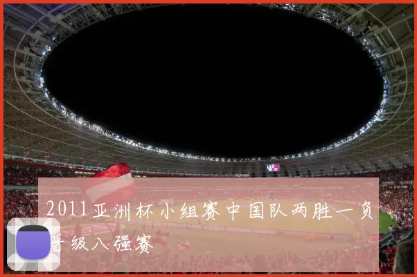2011亚洲杯小组赛中国队两胜一负晋级八强赛