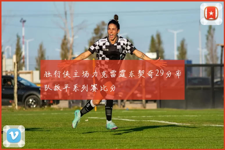 独行侠主场力克雷霆东契奇29分率队扳平系列赛比分