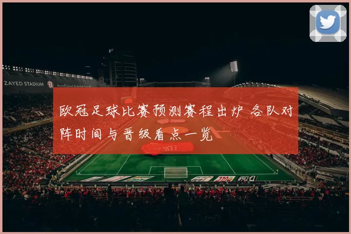 欧冠足球比赛预测赛程出炉 各队对阵时间与晋级看点一览