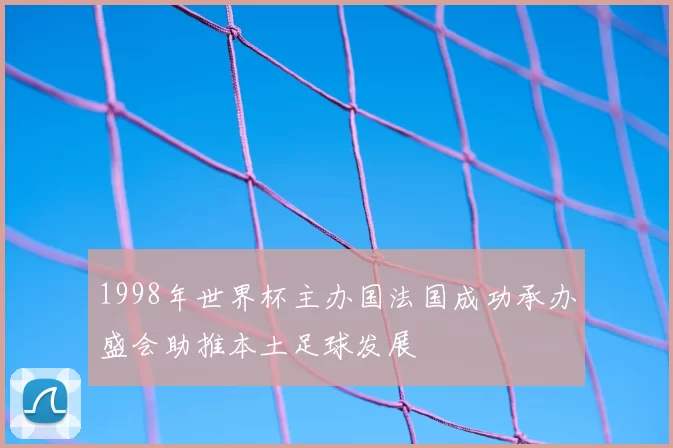 1998年世界杯主办国法国成功承办盛会助推本土足球发展