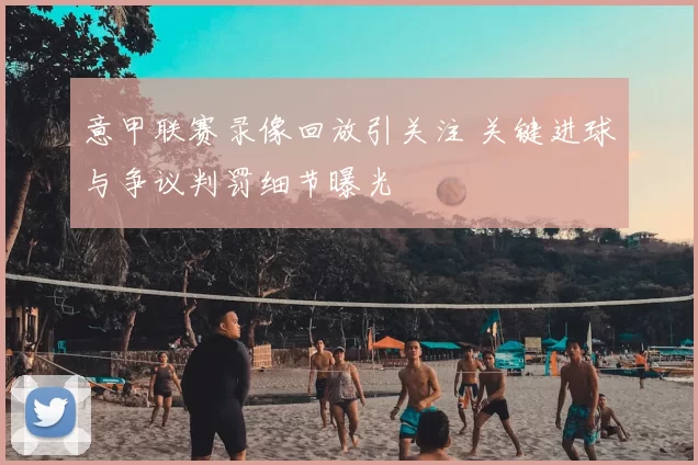 意甲联赛录像回放引关注 关键进球与争议判罚细节曝光