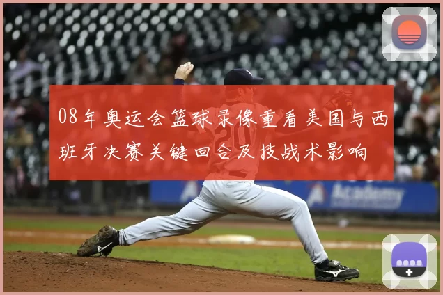 08年奥运会篮球录像重看美国与西班牙决赛关键回合及技战术影响