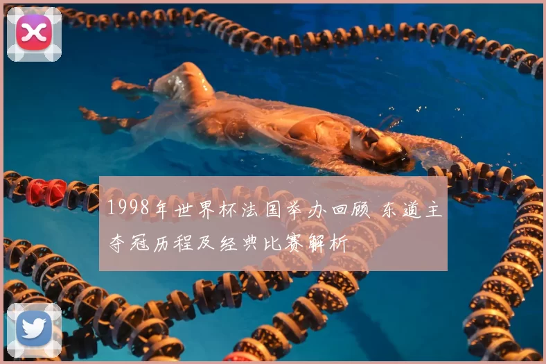 1998年世界杯法国举办回顾 东道主夺冠历程及经典比赛解析