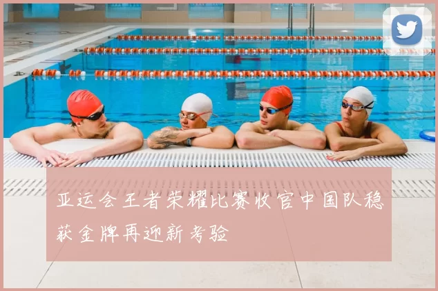 亚运会王者荣耀比赛收官中国队稳获金牌再迎新考验