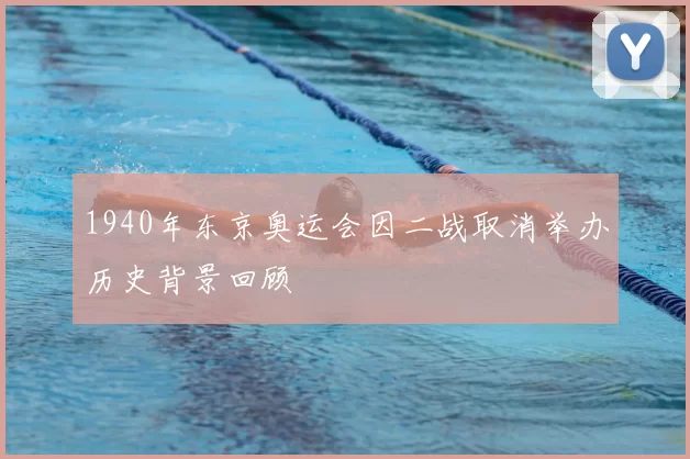 1940年东京奥运会因二战取消举办历史背景回顾