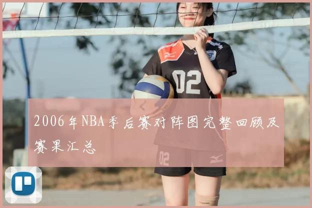2006年NBA季后赛对阵图完整回顾及赛果汇总