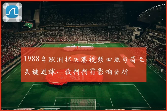 1988年欧洲杯决赛视频回放与荷兰关键进球、裁判判罚影响分析