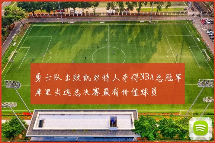 勇士队击败凯尔特人夺得NBA总冠军库里当选总决赛最有价值球员
