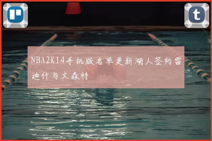 NBA2K14手机版名单更新湖人签约雷迪什与文森特