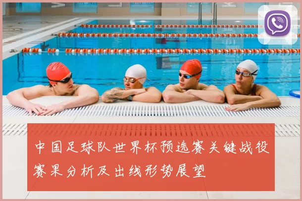 中国足球队世界杯预选赛关键战役赛果分析及出线形势展望