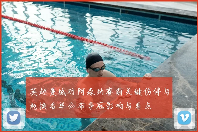 英超曼城对阿森纳赛前关键伤停与轮换名单公布争冠影响与看点