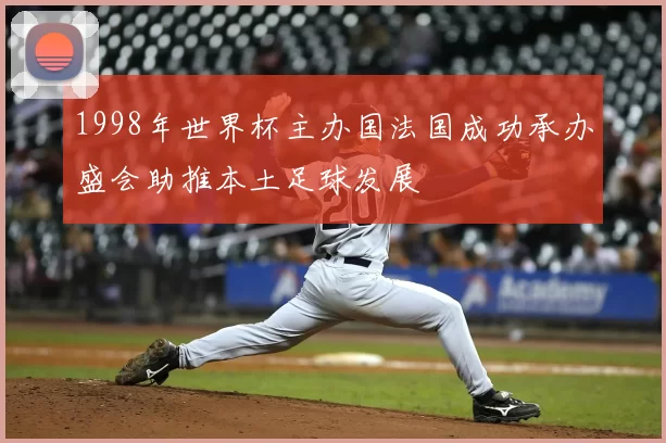 1998年世界杯主办国法国成功承办盛会助推本土足球发展