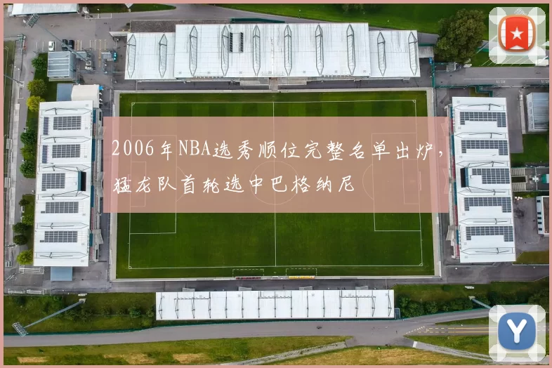2006年NBA选秀顺位完整名单出炉，猛龙队首轮选中巴格纳尼
