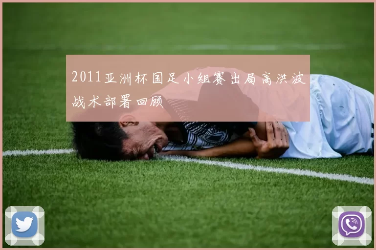 2011亚洲杯国足小组赛出局高洪波战术部署回顾