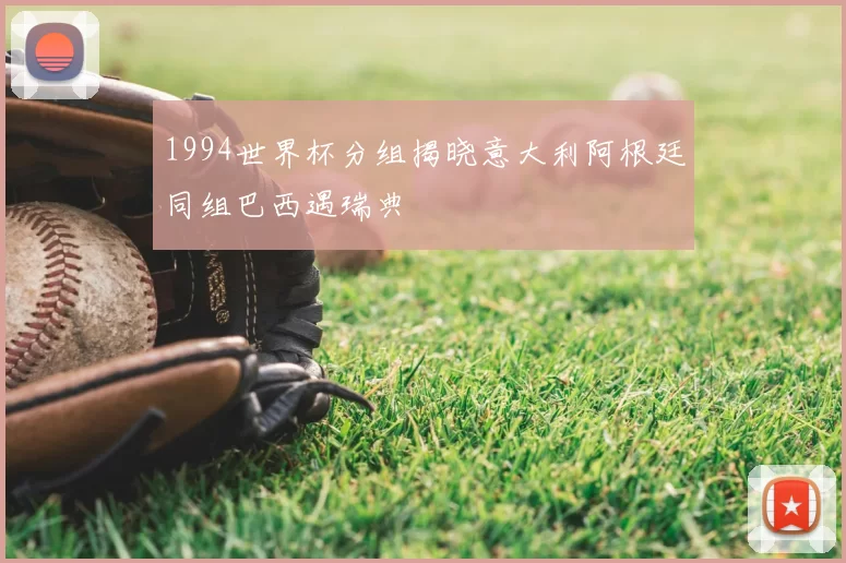 1994世界杯分组揭晓意大利阿根廷同组巴西遇瑞典