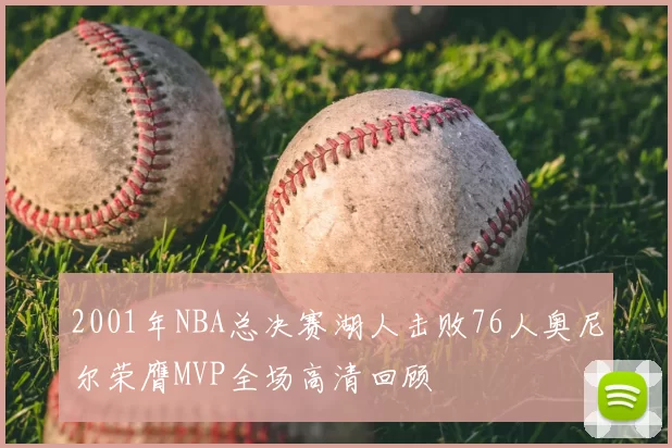 2001年NBA总决赛湖人击败76人奥尼尔荣膺MVP全场高清回顾