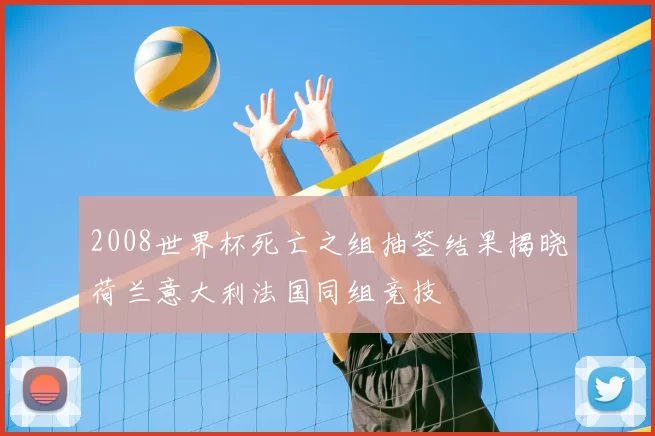 2008世界杯死亡之组抽签结果揭晓荷兰意大利法国同组竞技