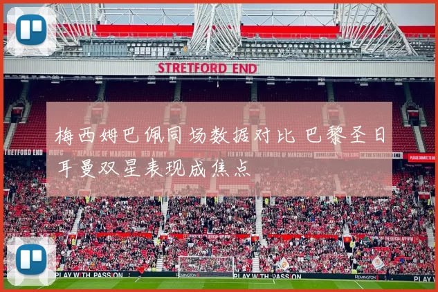 梅西姆巴佩同场数据对比 巴黎圣日耳曼双星表现成焦点