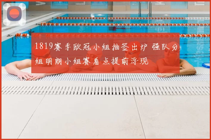 1819赛季欧冠小组抽签出炉 强队分组明朗小组赛看点提前浮现