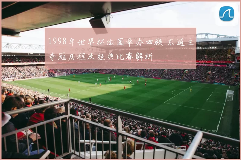 1998年世界杯法国举办回顾 东道主夺冠历程及经典比赛解析