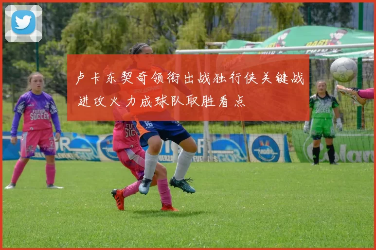 卢卡东契奇领衔出战独行侠关键战 进攻火力成球队取胜看点