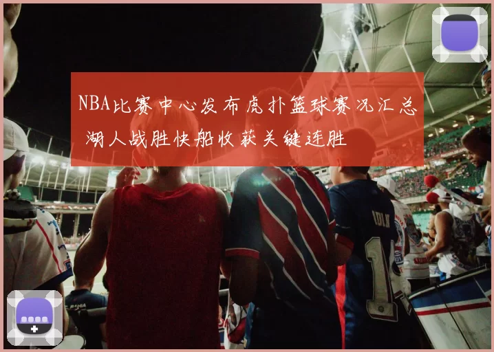 NBA比赛中心发布虎扑篮球赛况汇总 湖人战胜快船收获关键连胜