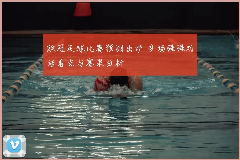 欧冠足球比赛预测出炉 多场强强对话看点与赛果分析